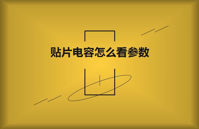 貼片電容怎么看參數(shù)？方法如下